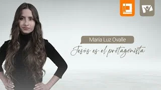 JESÚS ES EL PROTAGONISTA,  MARÍA LUZ OVALLE